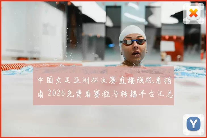 中国女足亚洲杯决赛直播线观看指南 2026免费看赛程与转播平台汇总