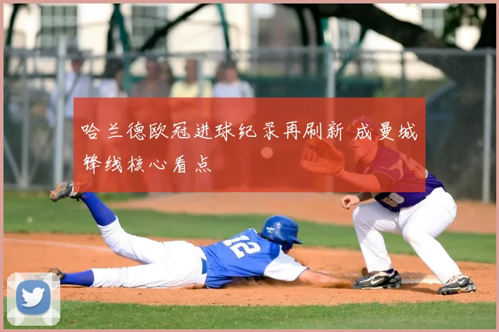 哈兰德欧冠进球纪录再刷新 成曼城锋线核心看点