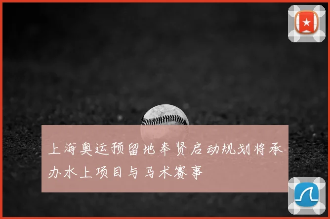 上海奥运预留地奉贤启动规划将承办水上项目与马术赛事