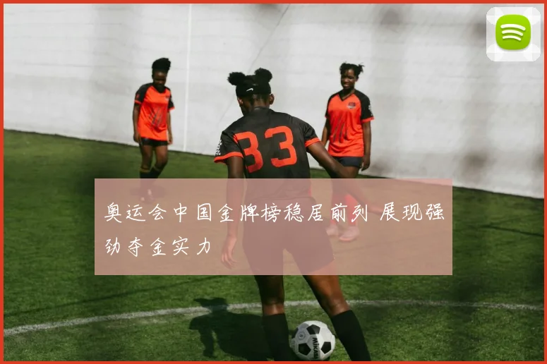 奥运会中国金牌榜稳居前列 展现强劲夺金实力