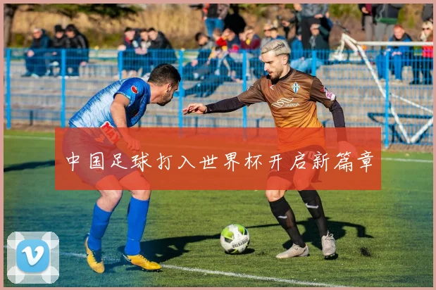 中国足球打入世界杯开启新篇章