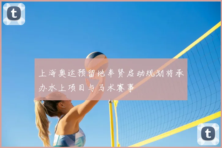 上海奥运预留地奉贤启动规划将承办水上项目与马术赛事
