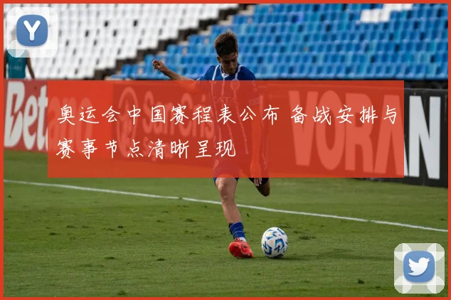 奥运会中国赛程表公布 备战安排与赛事节点清晰呈现