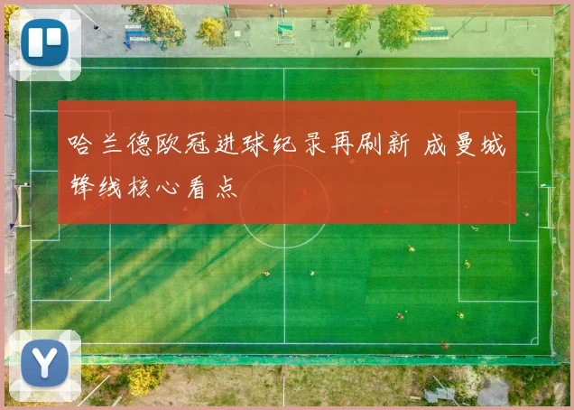 哈兰德欧冠进球纪录再刷新 成曼城锋线核心看点