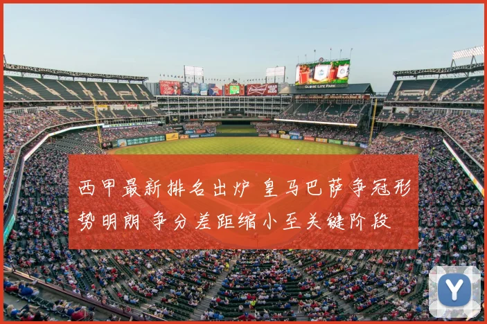 西甲最新排名出炉 皇马巴萨争冠形势明朗 争分差距缩小至关键阶段
