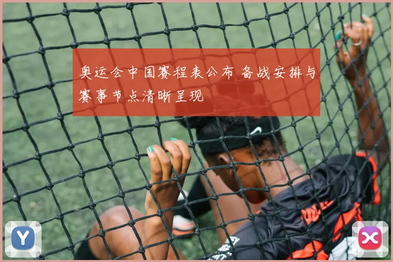 奥运会中国赛程表公布 备战安排与赛事节点清晰呈现
