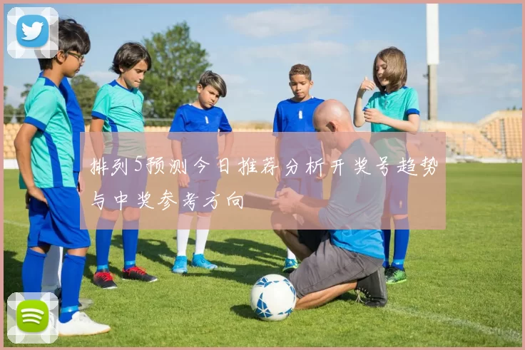 排列5预测今日推荐分析开奖号趋势与中奖参考方向