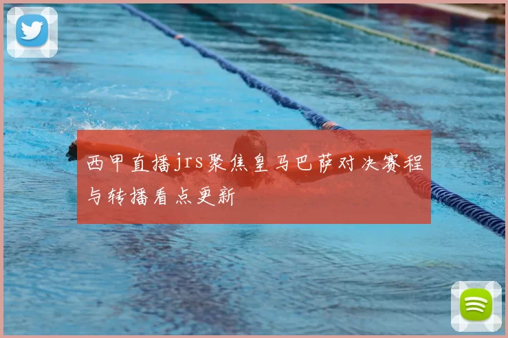西甲直播jrs聚焦皇马巴萨对决赛程与转播看点更新