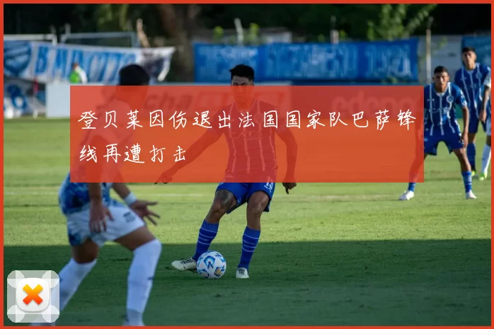 登贝莱因伤退出法国国家队巴萨锋线再遭打击
