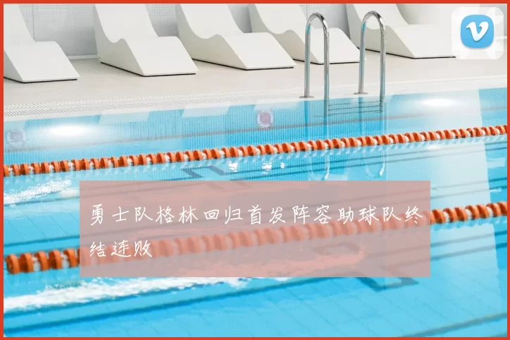 勇士队格林回归首发阵容助球队终结连败