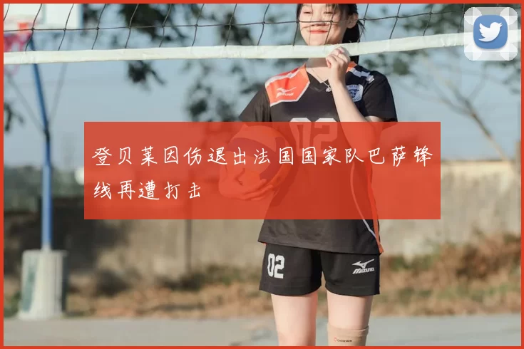 登贝莱因伤退出法国国家队巴萨锋线再遭打击