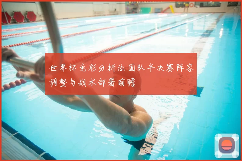 世界杯竞彩分析法国队半决赛阵容调整与战术部署前瞻