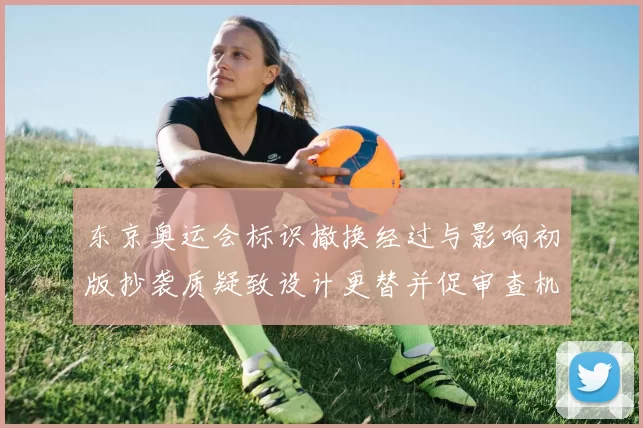 东京奥运会标识撤换经过与影响初版抄袭质疑致设计更替并促审查机制调整