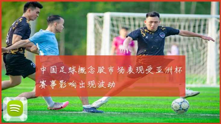 中国足球概念股市场表现受亚洲杯赛事影响出现波动