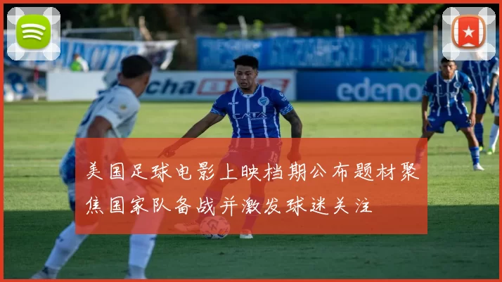 美国足球电影上映档期公布题材聚焦国家队备战并激发球迷关注