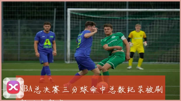 NBA总决赛三分球命中总数纪录被刷新历史新高
