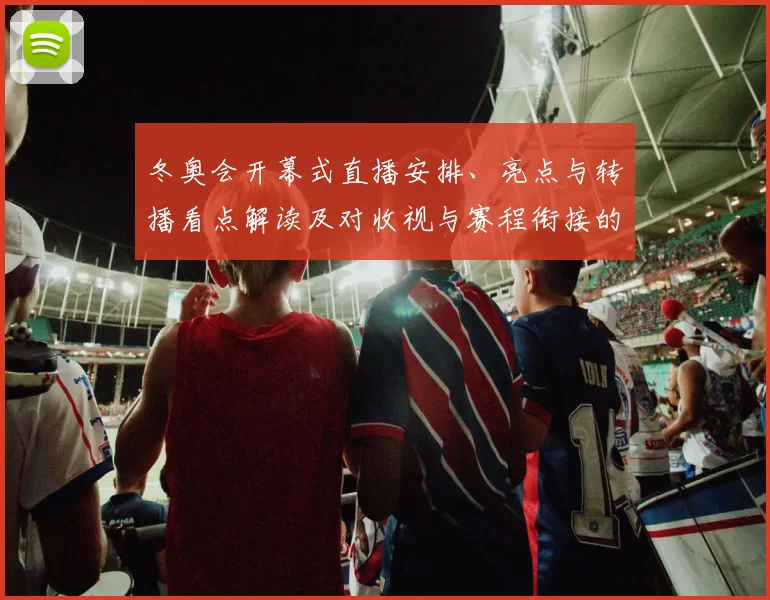 冬奥会开幕式直播安排、亮点与转播看点解读及对收视与赛程衔接的影响