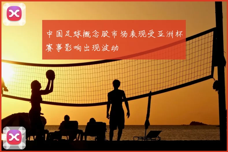中国足球概念股市场表现受亚洲杯赛事影响出现波动