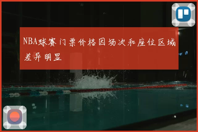 NBA球赛门票价格因场次和座位区域差异明显