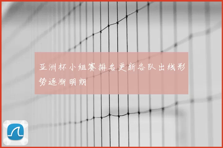 亚洲杯小组赛排名更新各队出线形势逐渐明朗