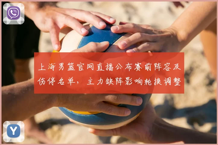 上海男篮官网直播公布赛前阵容及伤停名单，主力缺阵影响轮换调整