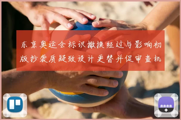 东京奥运会标识撤换经过与影响初版抄袭质疑致设计更替并促审查机制调整