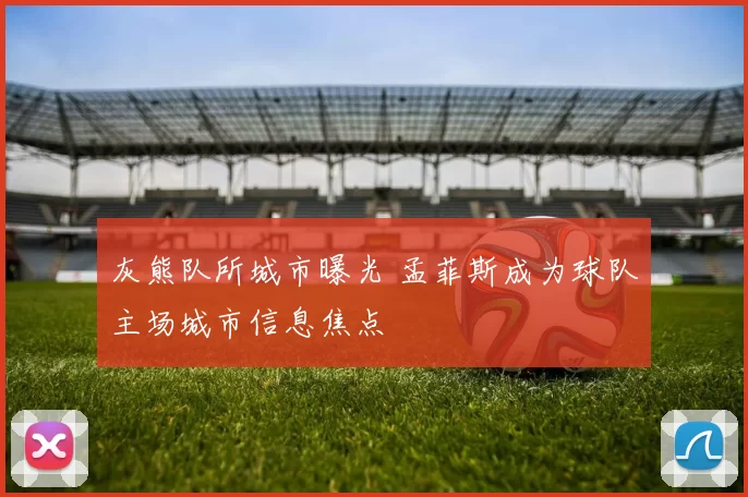 灰熊队所城市曝光 孟菲斯成为球队主场城市信息焦点