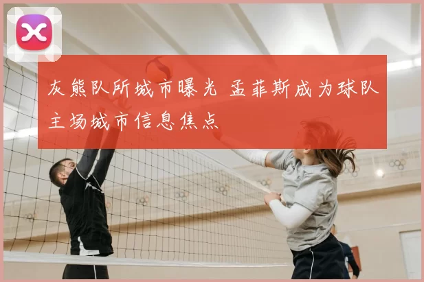 灰熊队所城市曝光 孟菲斯成为球队主场城市信息焦点