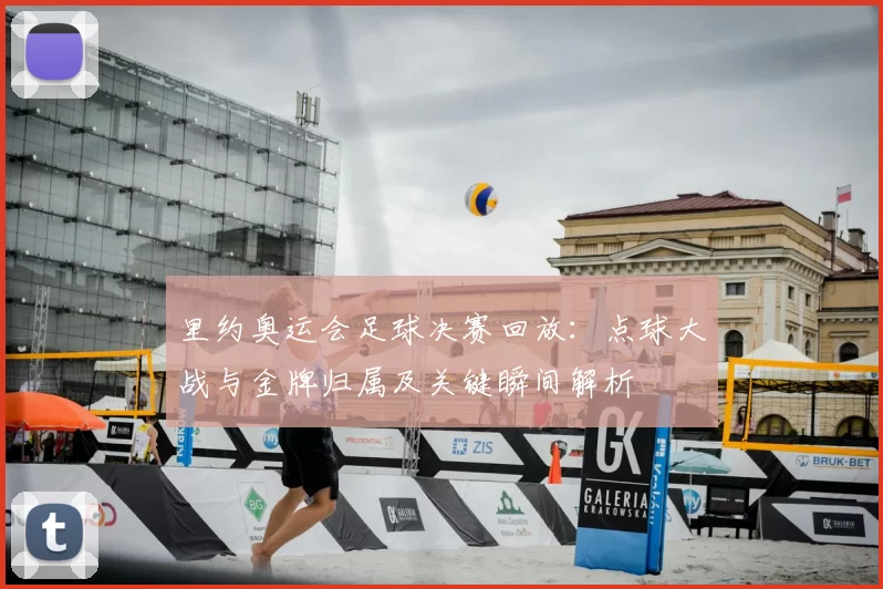 里约奥运会足球决赛回放：点球大战与金牌归属及关键瞬间解析