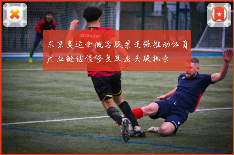 东京奥运会概念股票走强推动体育产业链估值修复及龙头股机会