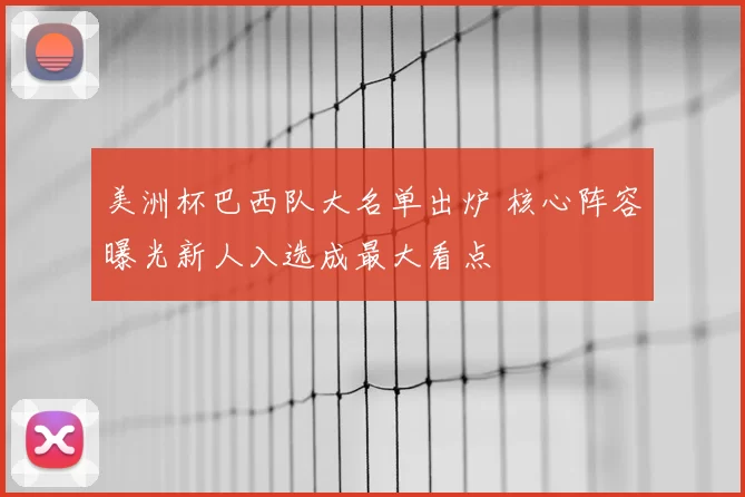美洲杯巴西队大名单出炉 核心阵容曝光新人入选成最大看点