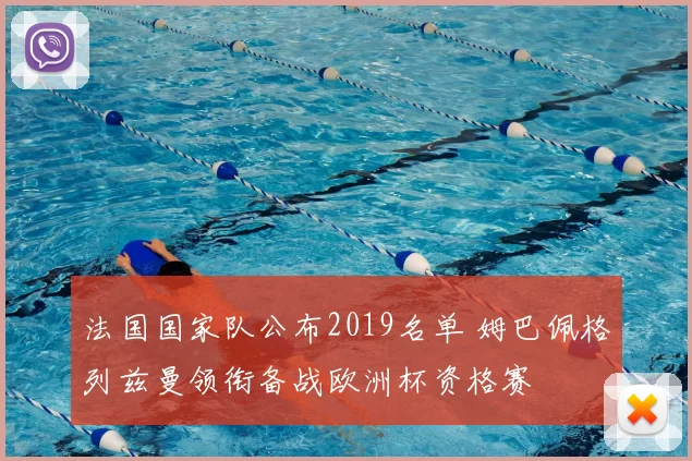 法国国家队公布2019名单 姆巴佩格列兹曼领衔备战欧洲杯资格赛