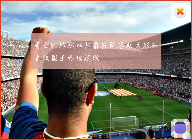 勇士队格林回归首发阵容助力球队击败国王终结连败