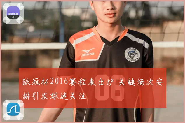 欧冠杯2016赛程表出炉 关键场次安排引发球迷关注